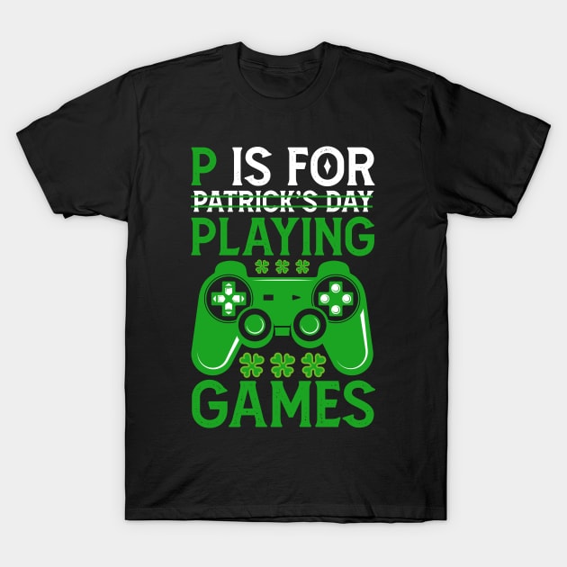 P Is For Playing Games Funny St Patrick's Gamer Boys Gift T-Shirt by Mr.Speak